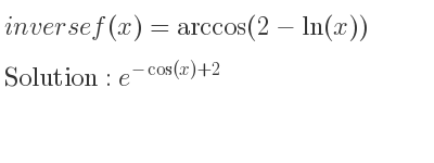 The inverse of f(x)=arccos(2-ln(x)) is e^{-cos(x)+2}